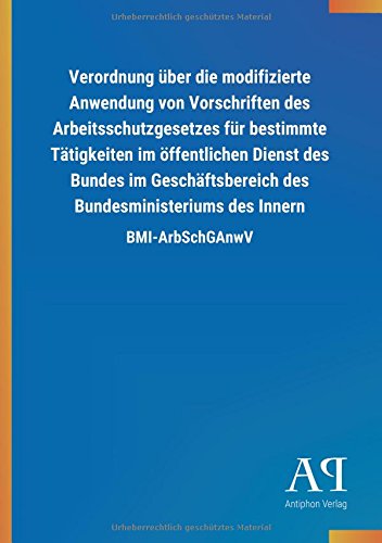 Verordnung über die modifizierte Anwendung von Vorschriften des Arbeitsschutzgesetzes für bestimmte Tätigkeiten im öffentlichen Dienst des Bundes im ... des Innern: BMI-ArbSchGAnwV