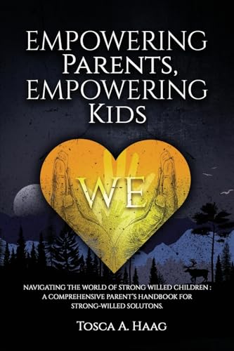 Empowering Parents, Empowering Kids: Navigating the World of Strong-Willed Children: A Comprehensive Parent’s Handbook for Strong-Willed Solutions
