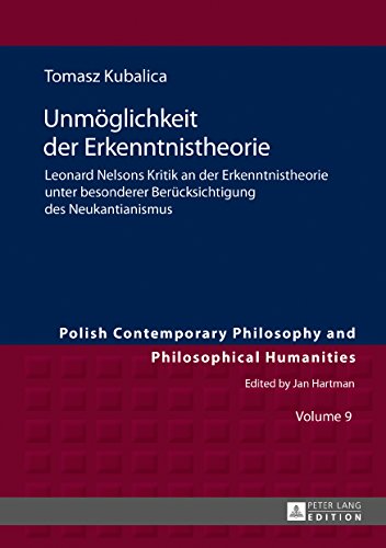 Unmöglichkeit der Erkenntnistheorie: Leonard Nelsons Kritik an der Erkenntnistheorie unter besonderer Berücksichtigung des Neukantianismus (Polish Contemporary Philosophy and Philosophical Humanities)