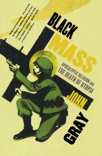 John Gray Black Mass, Apocalyptic Religion And The Death Of Utopia