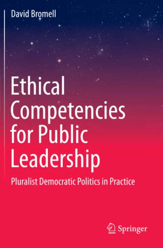 Ethical Competencies for Public Leadership: Pluralist Democratic Politics in Practice