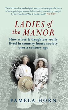 Ladies of the Manor: How Wives & Daughters Really Lived in Country House Society Over a Century Ago