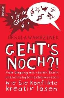 Geht's noch?!: Vom Umgang mit sturen Eseln und beleidigten Leberwürsten - wie Sie Konflikte kreativ lösen