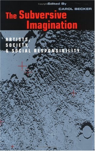 The Subversive Imagination: The Artist, Society and Social Responsiblity: Artists, Society and Social Responsibility