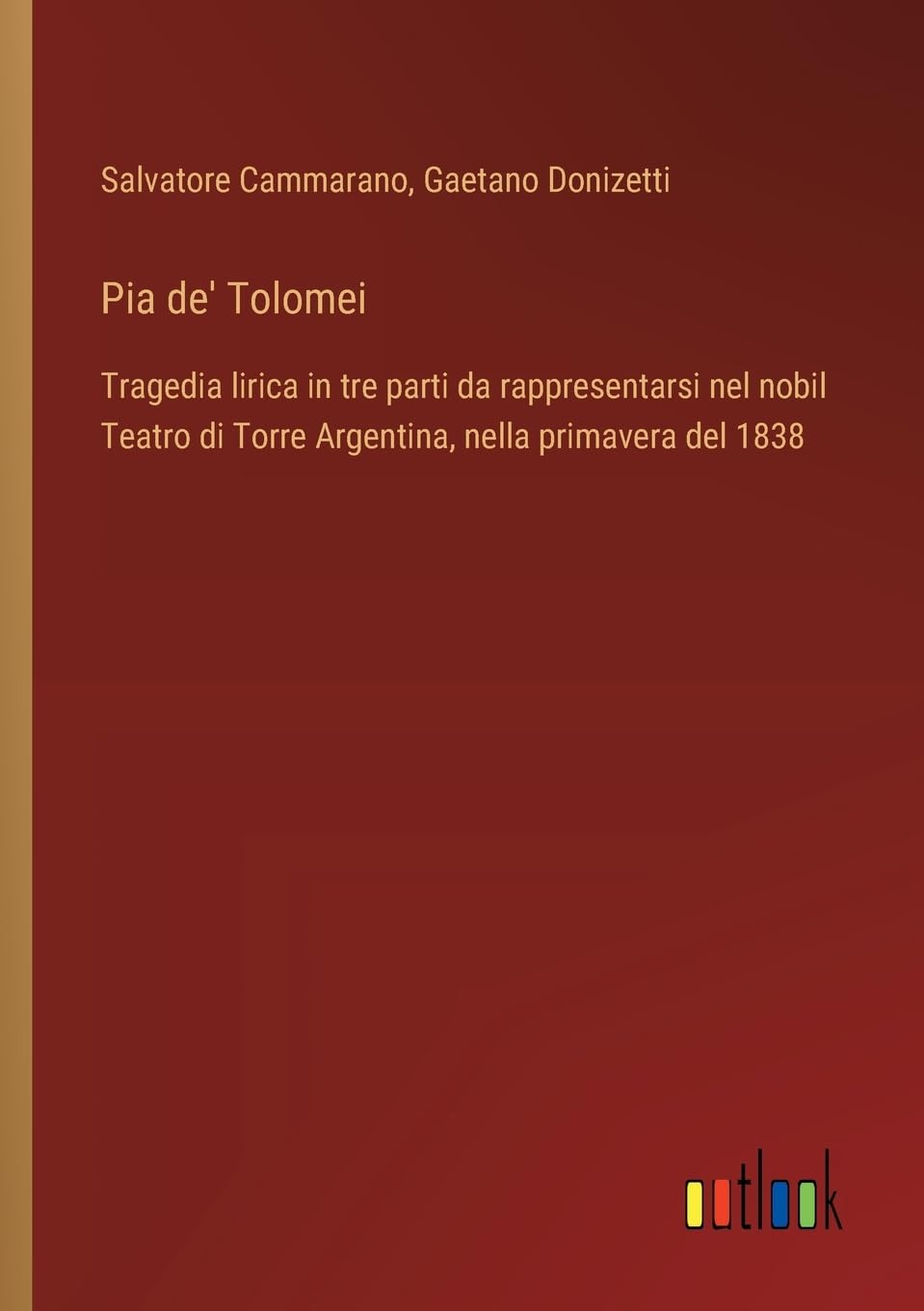 Pia de' Tolomei: Tragedia lirica in tre parti da rappresentarsi nel nobil Teatro di Torre Argentina, nella primavera del 1838