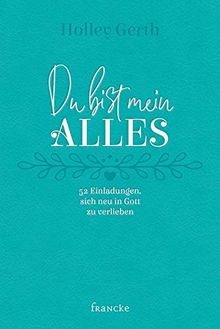 Du bist mein Alles: 52 Einladungen, sich neu in Gott zu verlieben