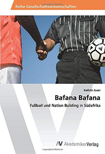 Bafana Bafana: Fußball und Nation Building in Südafrika