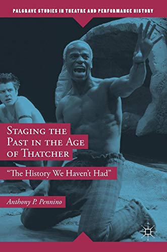 Staging the Past in the Age of Thatcher: The History We Haven't Had (Palgrave Studies in Theatre and Performance History)