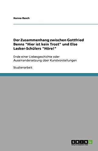 Der Zusammenhang zwischen Gottfried Benns Hier ist kein Trost und Else Lasker-Schülers Höre!: Ende einer Liebesgeschichte oder Auseinandersetzung über Kunstvorstellungen