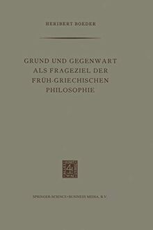 Grund und Gegenwart als Frageziel der Früh-Griechischen Philosophie