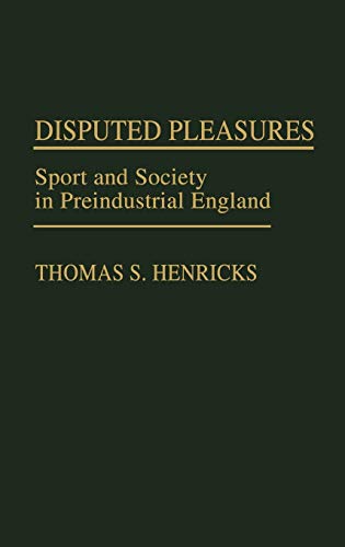 Disputed Pleasures: Sport and Society in Preindustrial England (Contributions to the Study of World History)