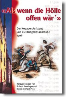 Als wenn die Hölle offen wär' - Der Hegauer Aufstand und die Kriegskassenraube in den napoleonischen Kriegen 1796: Engen, Hilzingen, Riedheim, ... Watterdingen, Stein am Rhein, Schaffhausen