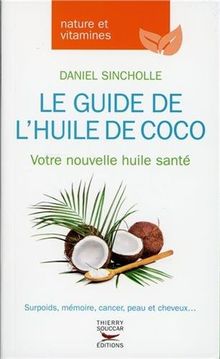 Le guide de l'huile de coco : votre nouvelle huile santé : surpoids, mémoire, cancer, peau et cheveux...
