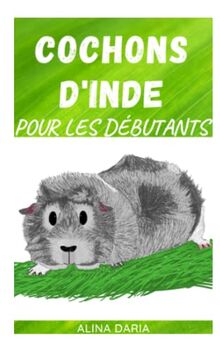 Cochons d'Inde pour les débutants: Soins appropriés pour les cobayes (Série de guides sur les soins, l'habitat et l'alimentation des cochons d'Inde, Band 1)