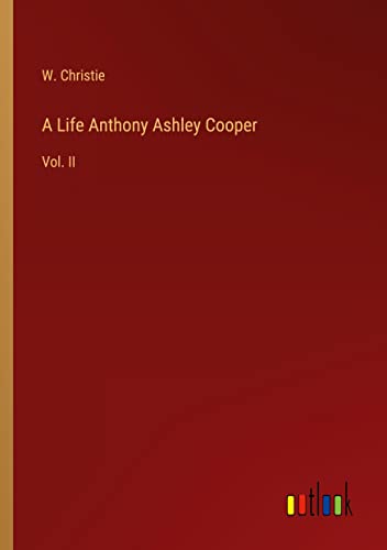 A Life Anthony Ashley Cooper: Vol. II