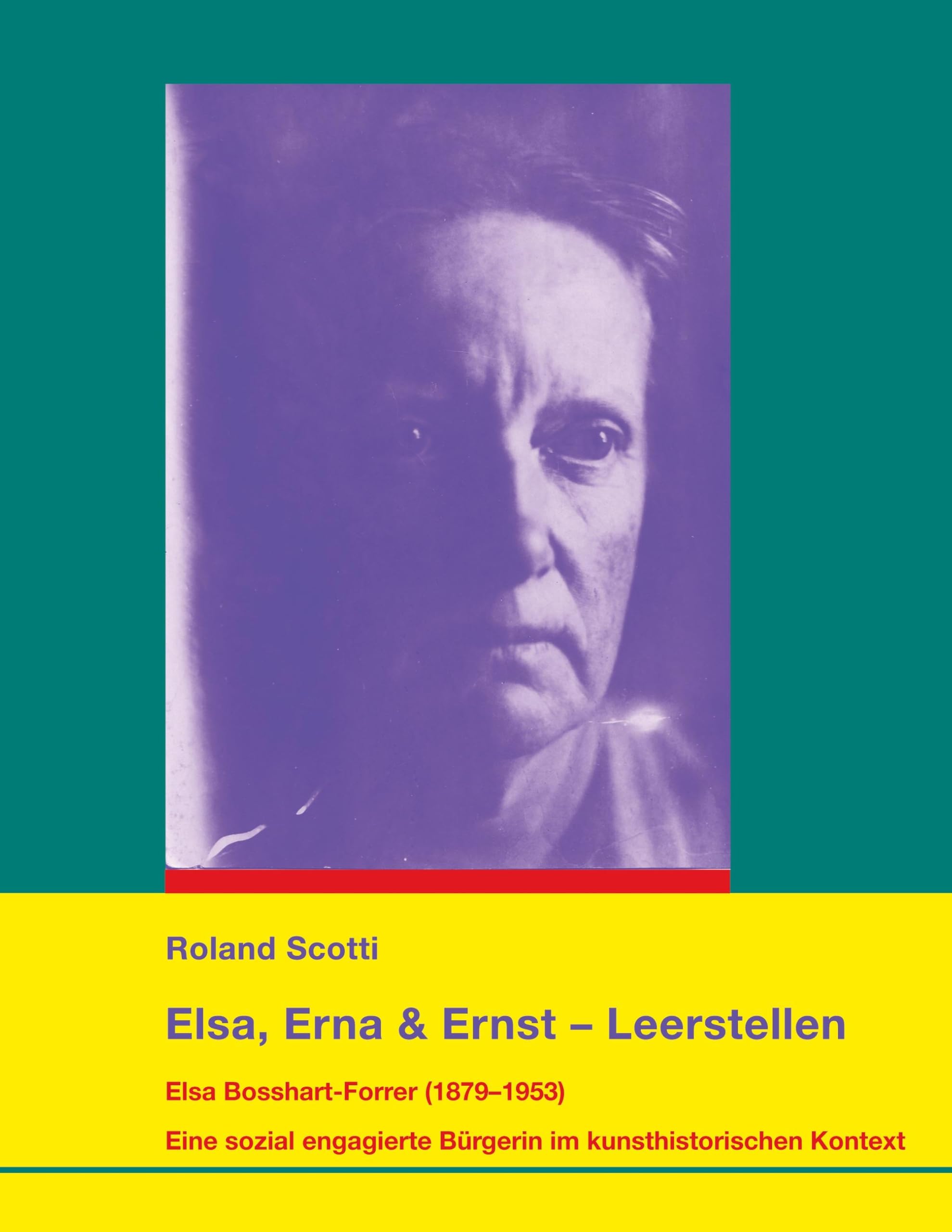 Elsa, Erna & Ernst - Leerstellen: Elsa Bosshart-Forrer (1879-1953). Eine sozial engagierte Bürgerin im kunsthistorischen Kontext. Mit einem Epilog von ... von Rolf Bosshart (Kunst- und Zeitgeschichte)