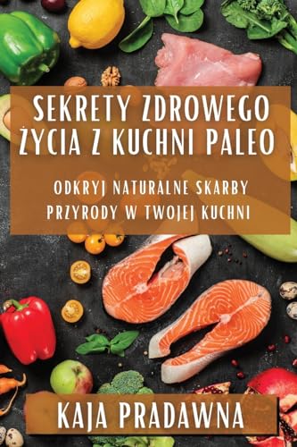 Sekrety Zdrowego ¿ycia z Kuchni Paleo: Odkryj Naturalne Skarby Przyrody w Twojej Kuchni