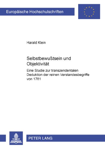Selbstbewußtsein und Objektivität: Eine Studie zur transzendentalen Deduktion der reinen Verstandesbegriffe von 1781 (Europäische Hochschulschriften - Reihe XX)