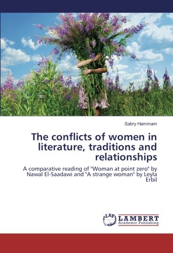 The conflicts of women in literature, traditions and relationships: A comparative reading of Woman at point zero by Nawal El-Saadawi and A strange woman by Leyla Erbil