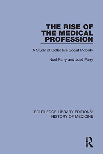 The Rise of the Medical Profession: A Study of Collective Social Mobility (Routledge Library Editions: History of Medicine, 11, Band 11)