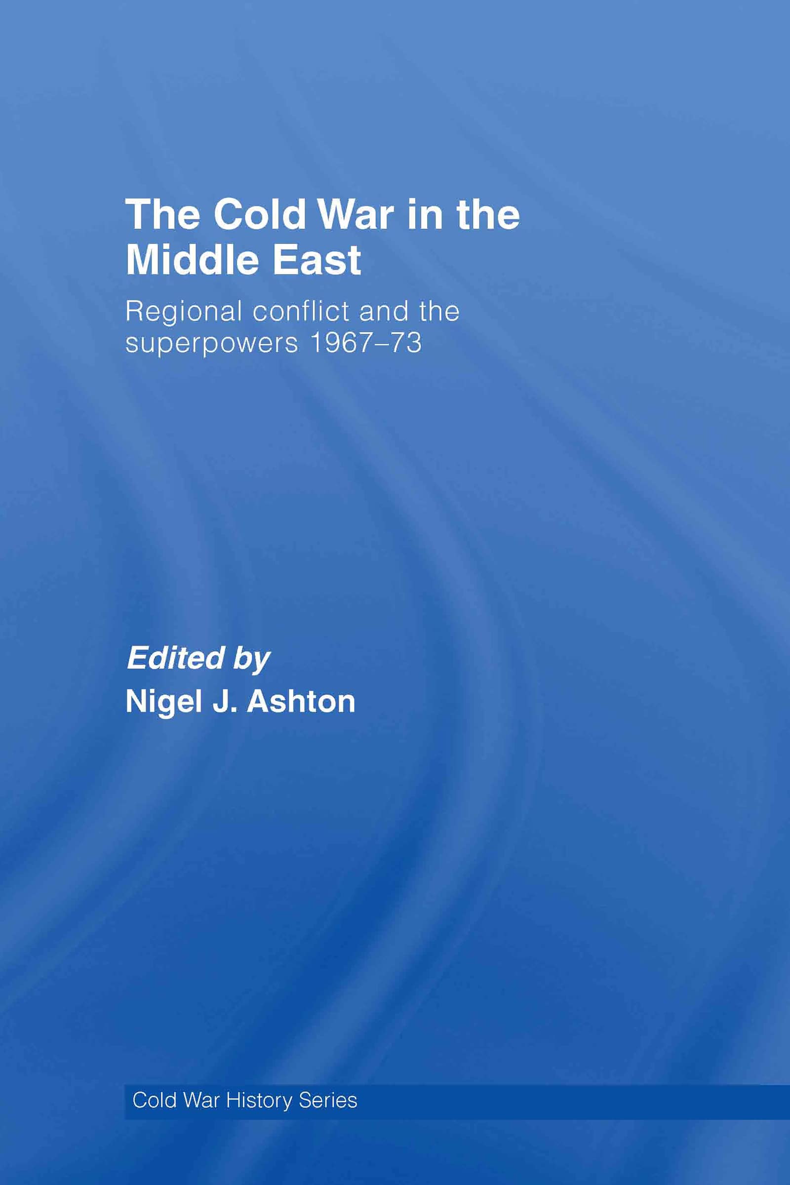 The Cold War in the Middle East: Regional Conflict and the Superpowers 1967-73 (Cold War History)