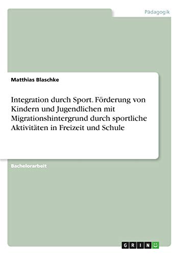 Integration durch Sport. Förderung von Kindern und Jugendlichen mit Migrationshintergrund durch sportliche Aktivitäten in Freizeit und Schule