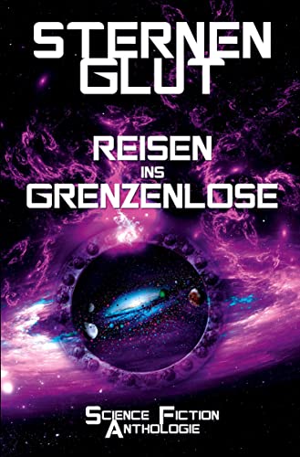Sternenglut - Reisen ins Grenzenlose: Science-Fiction Anthologie