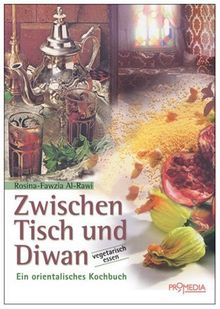 Zwischen Tisch und Diwan: Ein orientalisches Kochbuch. Über 140 Rezepte der orientalischen Kochkunst