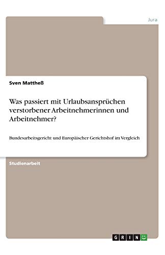 Was passiert mit Urlaubsansprüchen verstorbener Arbeitnehmerinnen und Arbeitnehmer?: Bundesarbeitsgericht und Europäischer Gerichtshof im Vergleich