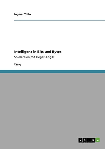 Intelligenz in Bits und Bytes: Spielereien mit Hegels Logik, 2. Auflage mit einem um ein Beispiel aus der Kladistik erweiterten Anhang