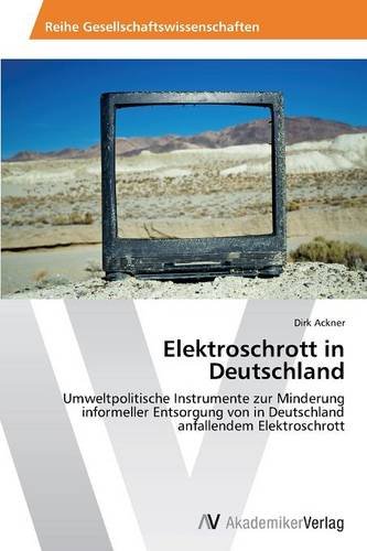 Elektroschrott in Deutschland: Umweltpolitische Instrumente zur Minderung informeller Entsorgung von in Deutschland anfallendem Elektroschrott