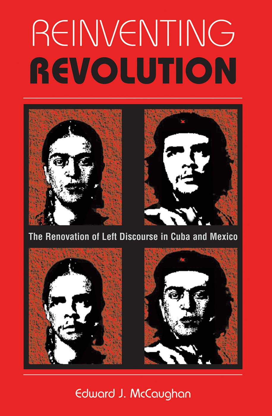 Reinventing Revolution: The Renovation Of Left Discourse In Cuba And Mexico