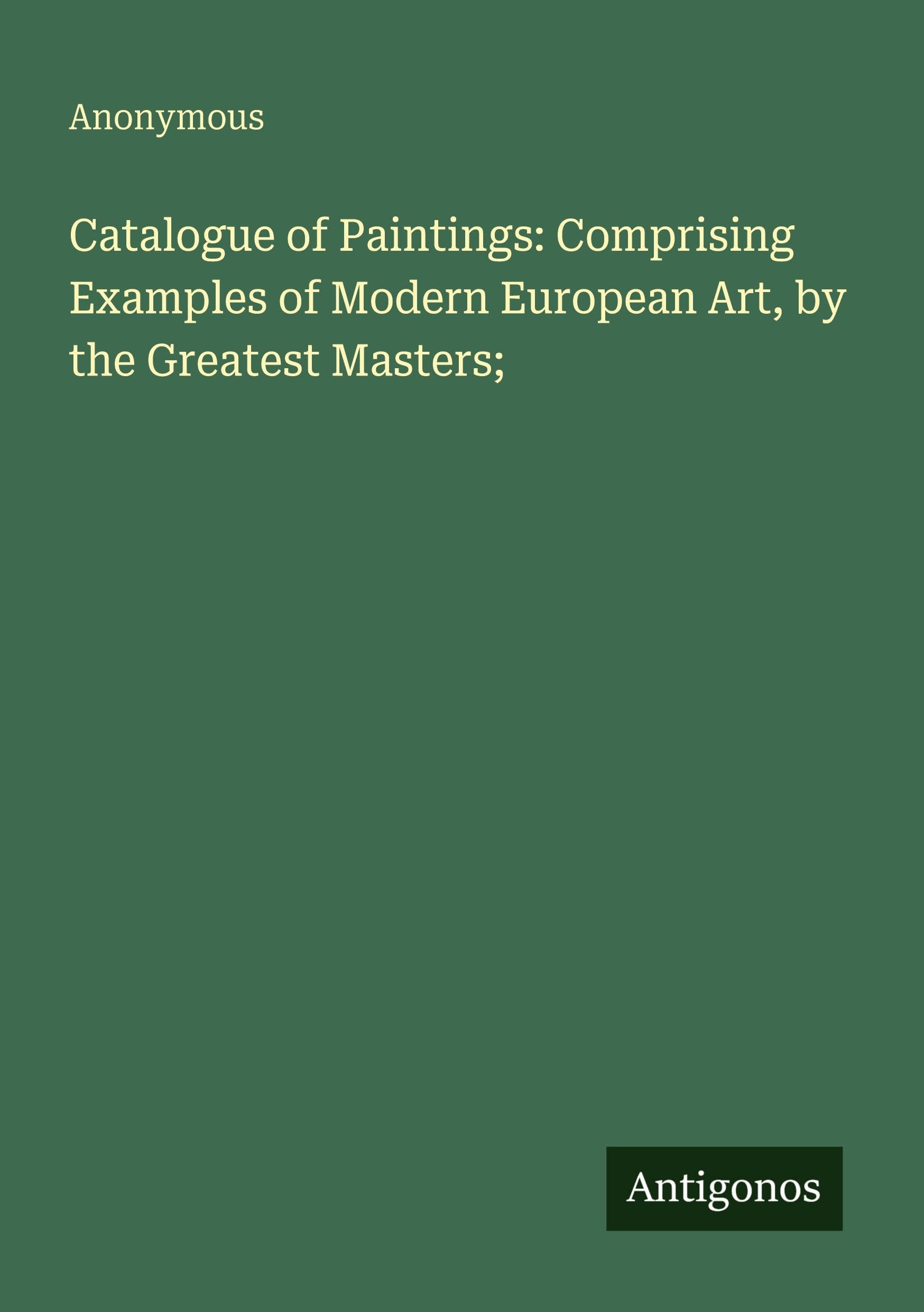 Catalogue of Paintings: Comprising Examples of Modern European Art, by the Greatest Masters;