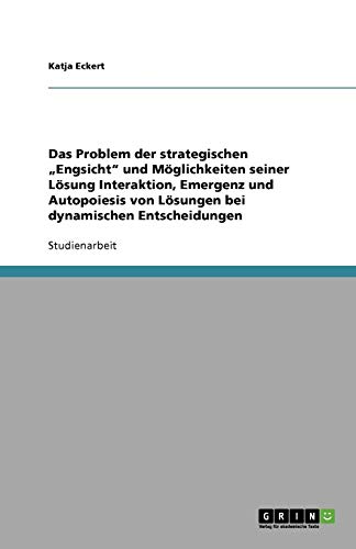 Das Problem der strategischen Engsicht und Möglichkeiten seiner Lösung Interaktion, Emergenz und Autopoiesis von Lösungen bei dynamischen Entscheidungen