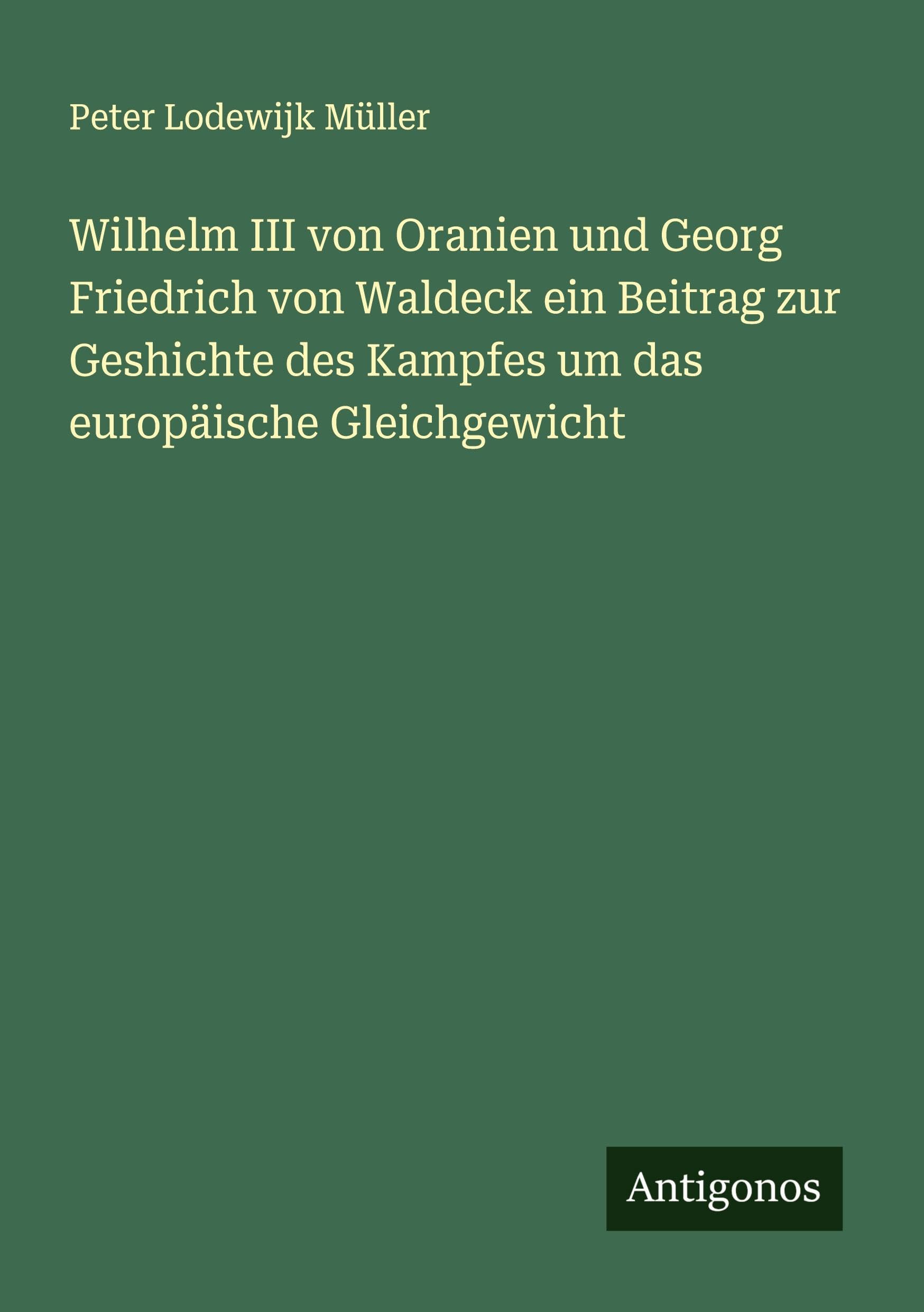 Wilhelm III von Oranien und Georg Friedrich von Waldeck ein Beitrag zur Geshichte des Kampfes um das europäische Gleichgewicht