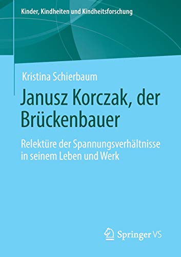 Janusz Korczak, der Brückenbauer: Relektüre der Spannungsverhältnisse in seinem Leben und Werk (Kinder, Kindheiten und Kindheitsforschung (23), Band 23)