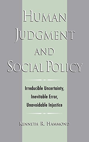 Human Judgment and Social Policy: Irreducible Uncertainty, Inevitable Error, Unavoidable Injustice