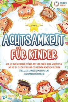 Achtsamkeit für Kinder: Wie Sie Ihren Kindern Stärke, Mut und innere Ruhe vermitteln und sie zu glücklichen und gelassenen Menschen erziehen (Inkl. Achtsamkeitstagebuch und Achtsamkeitsübungen)