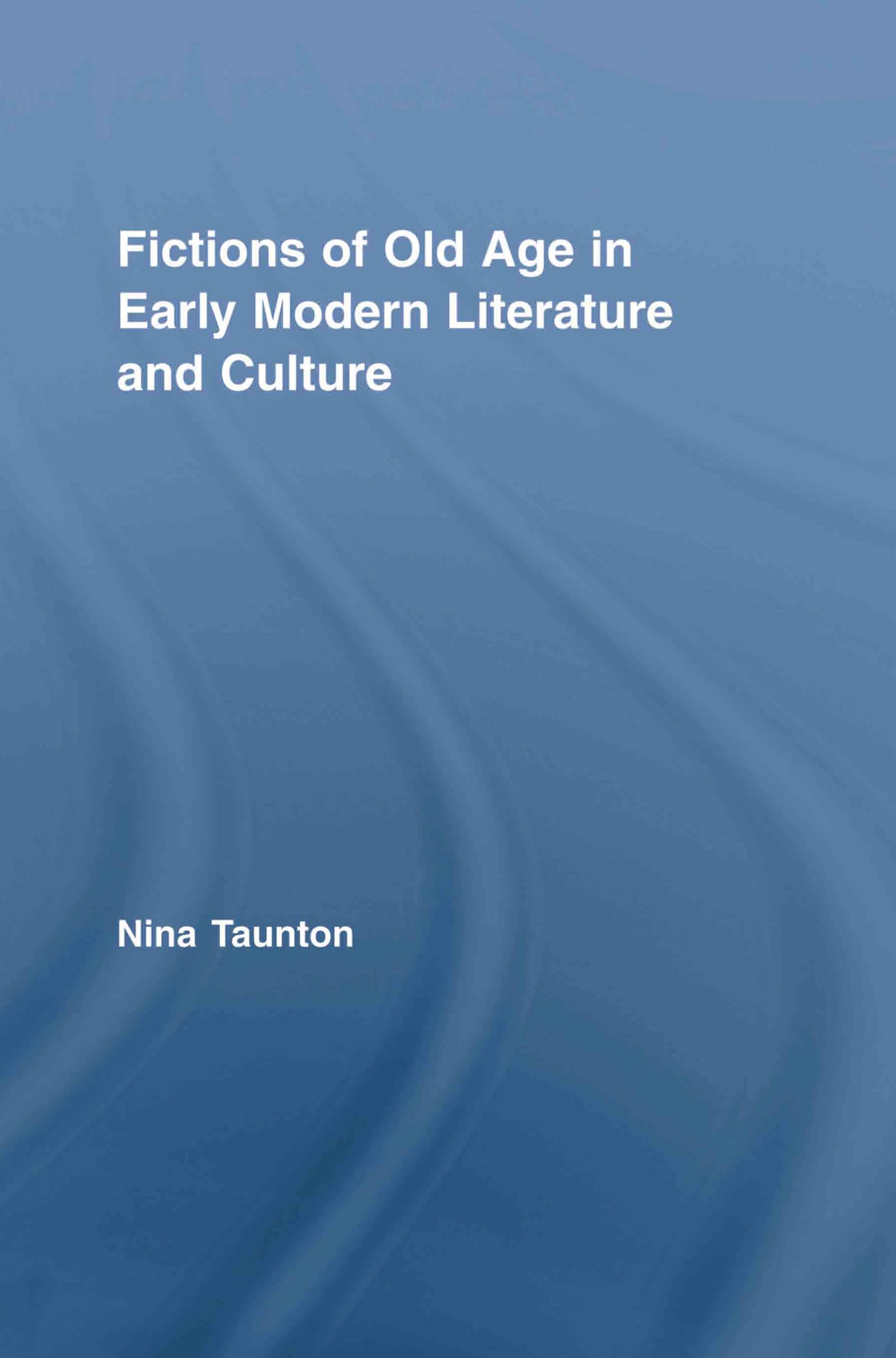 Fictions of Old Age in Early Modern Literature and Culture (Routledge Studiesin Renaissance Literature and Culture, 8, Band 8)