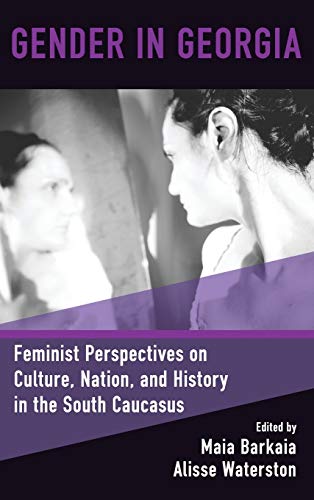 Gender in Georgia: Feminist Perspectives on Culture, Nation, and History in the South Caucasus