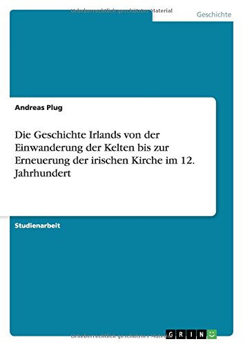 Die Geschichte Irlands von der Einwanderung der Kelten bis zur Erneuerung der irischen Kirche im 12. Jahrhundert