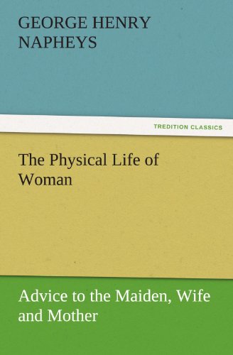The Physical Life of Woman: Advice to the Maiden, Wife and Mother (TREDITION CLASSICS)