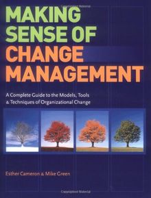 Making Sense of Change Management: A Complete Guide to the Models, Tools & Techniques of Organizational Change: A Complete Guide to the Models, Tools and Techniques of Organizational Change