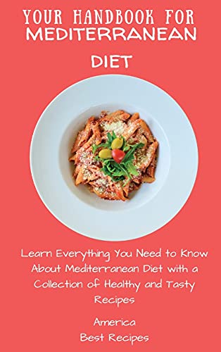 Your Handbook for Mediterranean Diet: Learn Everything You Need to Know About Mediterranean Diet with a Collection of Healthy and Tasty Recipes