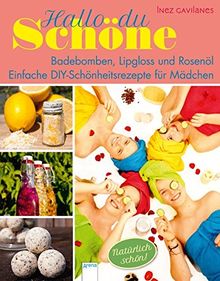 Hallo, du Schöne! Badebomben, Lipgloss und Rosenöl: Einfache DIY-Schönheitsrezepte für Mädchen: