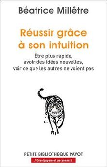 Réussir grâce à son intuition : être plus rapide, avoir des idées nouvelles, voir ce que les autres ne voient pas