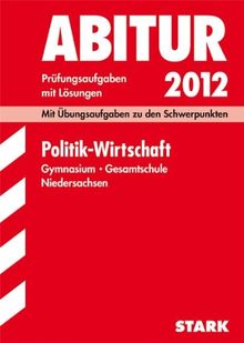 Abitur-Prüfungsaufgaben Gymnasium/Gesamtschule Niedersachsen; Politik - Wirtschaft 2012; Mit Übungsaufgaben zu den Schwerpunkten. Prüfungsaufgaben mit Lösungen Jahrgänge 2008-2011