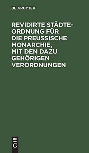 Revidirte Städte-Ordnung für die Preußische Monarchie, mit den dazu gehörigen Verordnungen: De Dato Berlin, den 17. März 1831