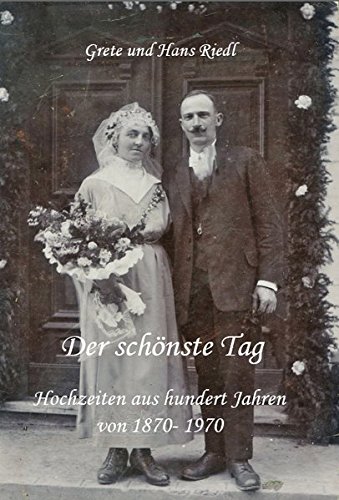 Der schönste Tag: Hochzeiten aus hundert Jahren, von 1870- 1970