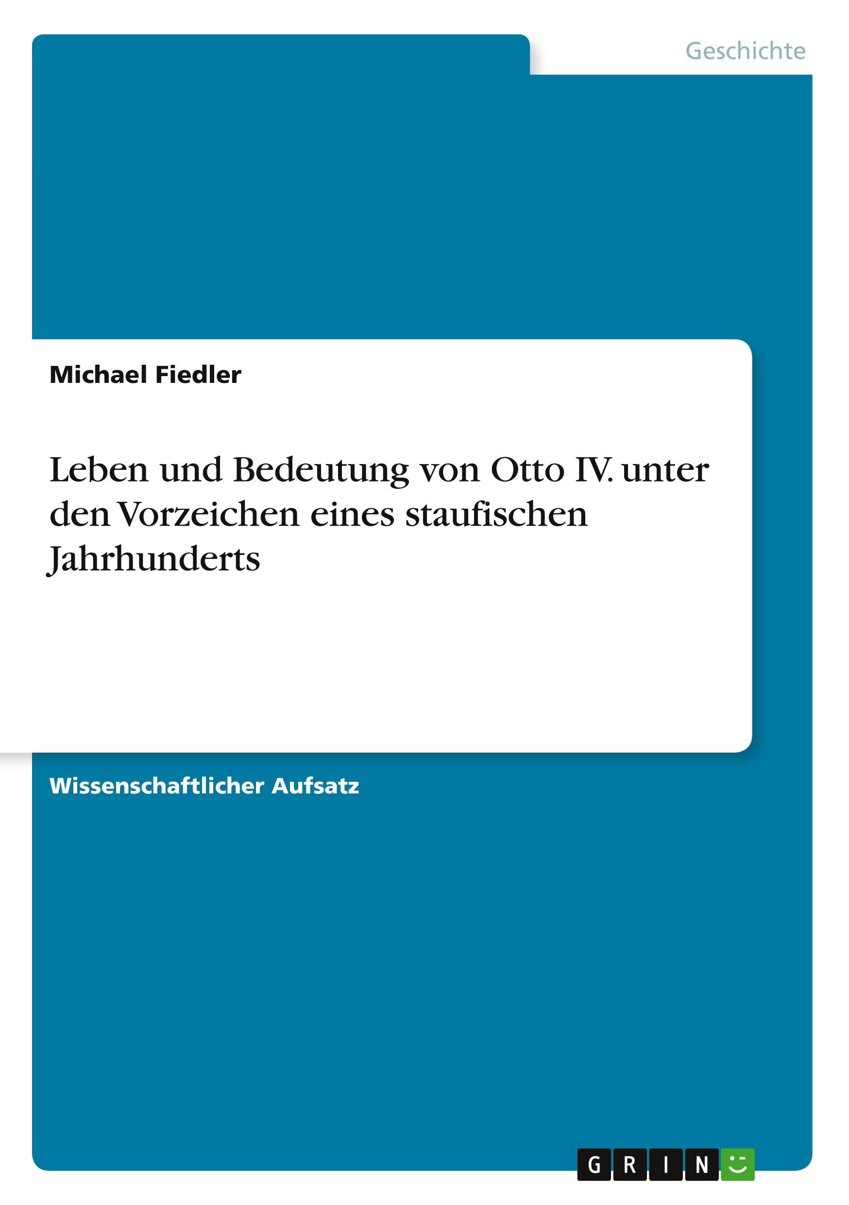 Leben und Bedeutung von Otto IV. unter den Vorzeichen eines staufischen Jahrhunderts